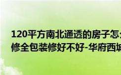 120平方南北通透的房子怎么装修（130平米三居室如何装修全包装修好不好-华府西城港湾装修）