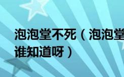 泡泡堂不死（泡泡堂不死谁知道 泡泡堂不死谁知道呀）