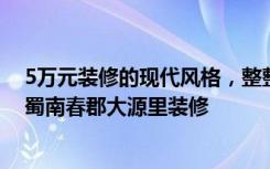 5万元装修的现代风格，整整97.04平米，朋友圈传疯了！-蜀南春郡大源里装修