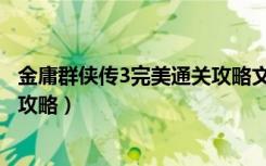 金庸群侠传3完美通关攻略文库（《金庸群侠传3》完美通关攻略）