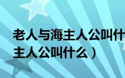 老人与海主人公叫什么英文名（《老人与海》主人公叫什么）