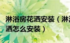 淋浴房花洒安装（淋浴花洒品牌排行，淋浴花洒怎么安装）