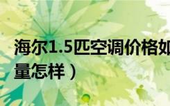 海尔1.5匹空调价格如何（海尔1.5匹空调耗电量怎样）