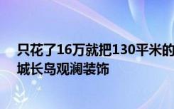 只花了16万就把130平米的三居室装修的漂漂亮亮的！-银城长岛观澜装饰