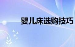 婴儿床选购技巧（新手爸妈必看）