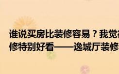 谁说买房比装修容易？我觉得这个简约欧式风格的两居室装修特别好看——逸城厅装修。