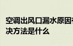 空调出风口漏水原因有哪些空调出风口漏水解决方法是什么