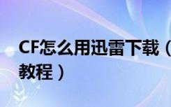 CF怎么用迅雷下载（用迅雷下载CF穿越火线教程）