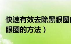 快速有效去除黑眼圈的方法（快速有效去除黑眼圈的方法）