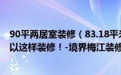 90平两居室装修（83.18平米的现代风格，原来二居室还可以这样装修！-境界梅江装修）