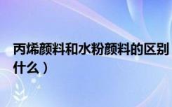 丙烯颜料和水粉颜料的区别（丙烯颜料和水粉颜料的区别是什么）