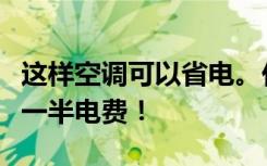 这样空调可以省电。任何型号的空调一年能省一半电费！