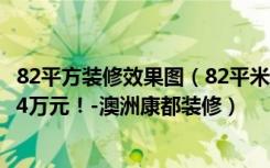 82平方装修效果图（82平米二居室装修案例，装修价格只花4万元！-澳洲康都装修）