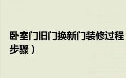 卧室门旧门换新门装修过程（换门有什么讲究旧门换新门的步骤）