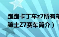 跑跑卡丁车z7所有车（《跑跑卡丁车》光明骑士Z7赛车简介）