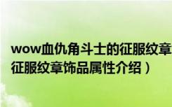 wow血仇角斗士的征服纹章怎么样（魔兽世界血仇角斗士的征服纹章饰品属性介绍）