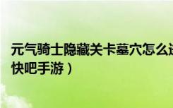 元气骑士隐藏关卡墓穴怎么进（元气骑士墓穴谜题破解方法 快吧手游）