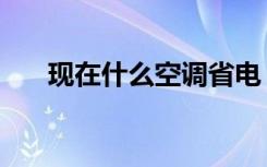 现在什么空调省电（空调省电小窍门）