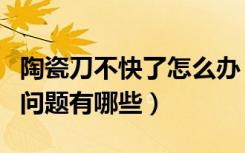 陶瓷刀不快了怎么办（购买陶瓷刀应该注意的问题有哪些）