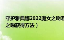 守护雅典娜2022魔女之吻怎么获得（守护雅典娜2022魔女之吻获得方法）