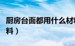 厨房台面都用什么材料（选购厨房台面五种材料）