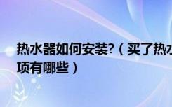 热水器如何安装?（买了热水器怎么安装安装热水器注意事项有哪些）