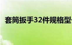 套筒扳手32件规格型号（套筒扳手的分类）