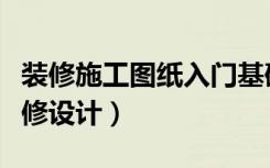 装修施工图纸入门基础知识（怎么学习室内装修设计）