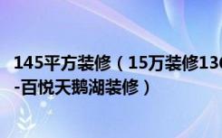 145平方装修（15万装修136平米的房子，效果终于出来了！-百悦天鹅湖装修）