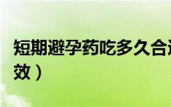 短期避孕药吃多久合适（短期避孕药吃多久有效）