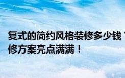 复式的简约风格装修多少钱？东方新世界西苑165.23平米装修方案亮点满满！