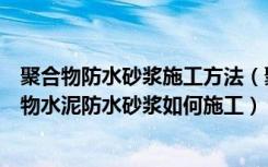 聚合物防水砂浆施工方法（聚合物水泥防水砂浆的用途聚合物水泥防水砂浆如何施工）