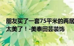 朋友买了一套75平米的两居室，全包才9万。这地中海风格太美了！-美泰田芸装饰