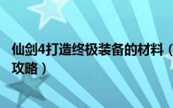 仙剑4打造终极装备的材料（《仙剑奇侠传4》身穿终极装备攻略）