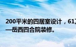 200平米的四居室设计，61万元装修的中国风有什么效果——岳西四合院装修。