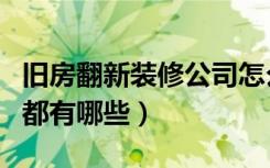 旧房翻新装修公司怎么选（旧房翻新装修公司都有哪些）