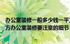 办公室装修一般多少钱一平方（办公室装修大概多少钱一平方办公室装修要注意的细节）