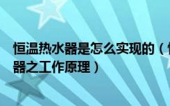 恒温热水器是怎么实现的（恒温燃气热水器怎么用恒温热水器之工作原理）