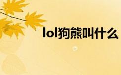 lol狗熊叫什么（lol狗熊名字）