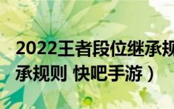 2022王者段位继承规则表（2022王者段位继承规则 快吧手游）