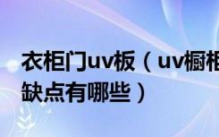 衣柜门uv板（uv橱柜门板价格uv橱柜门板优缺点有哪些）