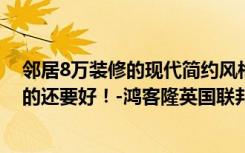 邻居8万装修的现代简约风格的102平米，比我家10万装修的还要好！-鸿客隆英国联邦装饰