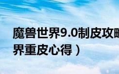 魔兽世界9.0制皮攻略（《魔兽世界》魔兽世界重皮心得）