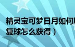 精灵宝可梦日月如何刷金（精灵宝可梦日月重复球怎么获得）