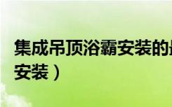 集成吊顶浴霸安装的最佳位置（集成吊顶浴霸安装）