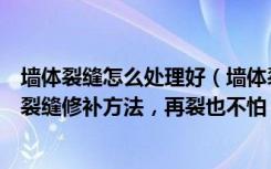 墙体裂缝怎么处理好（墙体裂缝怎么办学会这五种常见墙体裂缝修补方法，再裂也不怕）