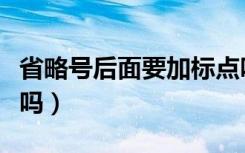 省略号后面要加标点吗（省略号后面要加标点吗）