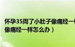 怀孕35周了小肚子像痛经一样痛怎么回事（怀孕35周肚子疼像痛经一样怎么办）