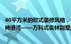 40平方米的欧式装修风格，这个别墅简直就是一个宁静的精神港湾——万科式袁林别墅装修。