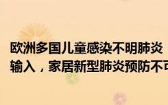 欧洲多国儿童感染不明肺炎（31省市新增确诊11例均为境外输入，家居新型肺炎预防不可大意）